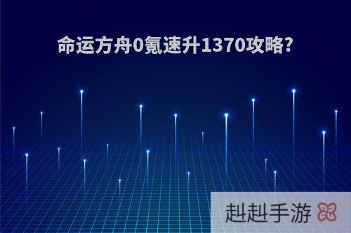命运方舟0氪速升1370攻略?