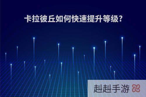 卡拉彼丘如何快速提升等级?