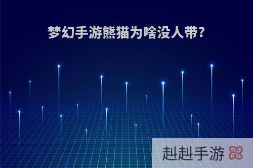 梦幻手游熊猫为啥没人带?