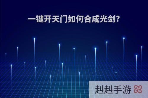 一键开天门如何合成光剑?