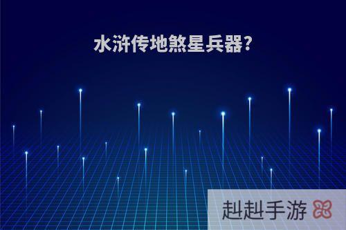 水浒传地煞星兵器?