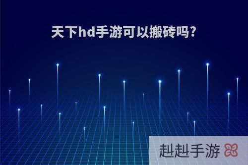 天下hd手游可以搬砖吗?