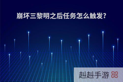 崩坏三黎明之后任务怎么触发?