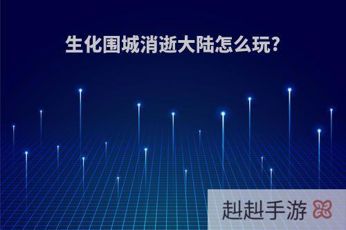 生化围城消逝大陆怎么玩?