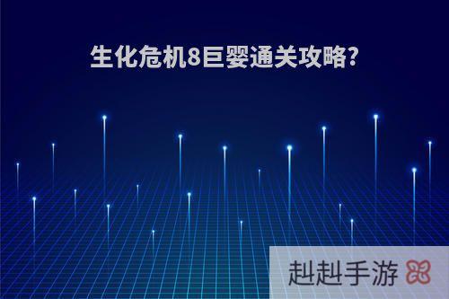 生化危机8巨婴通关攻略?