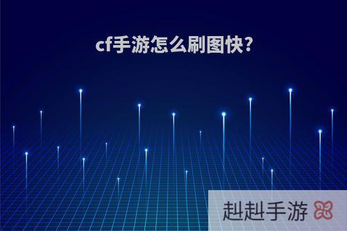 cf手游怎么刷图快?