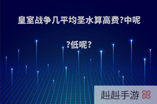 皇室战争几平均圣水算高费?中呢?低呢?