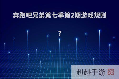 奔跑吧兄弟第七季第2期游戏规则?