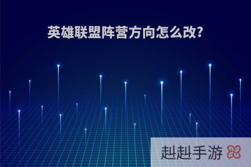 英雄联盟阵营方向怎么改?
