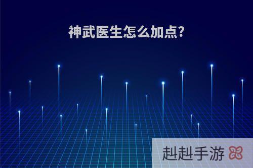 神武医生怎么加点?