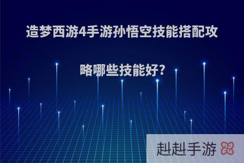 造梦西游4手游孙悟空技能搭配攻略哪些技能好?
