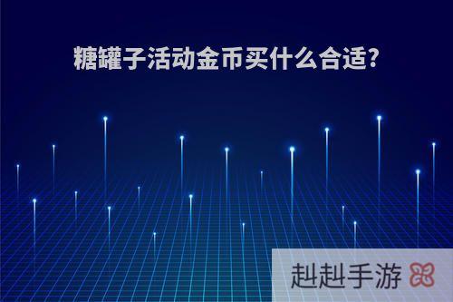 糖罐子活动金币买什么合适?