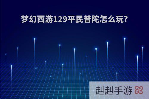 梦幻西游129平民普陀怎么玩?