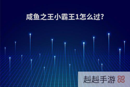 咸鱼之王小霸王1怎么过?