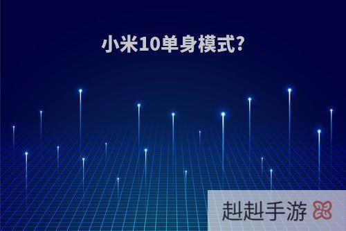 小米10单身模式?