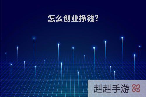 怎么创业挣钱?