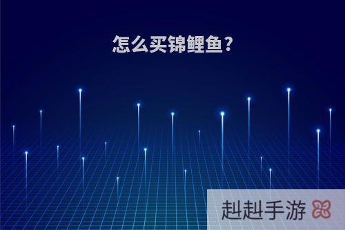 怎么买锦鲤鱼?