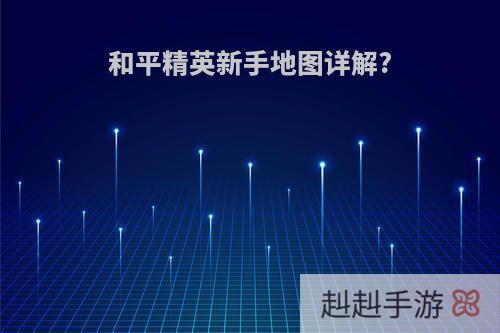和平精英新手地图详解?