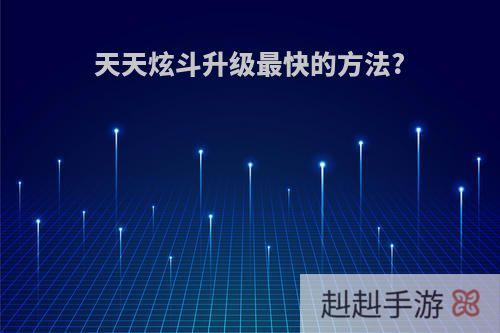 天天炫斗升级最快的方法?
