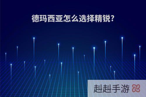 德玛西亚怎么选择精锐?