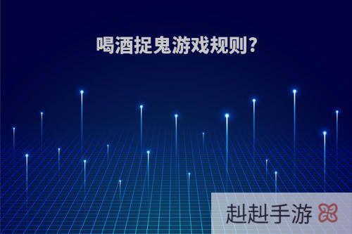 喝酒捉鬼游戏规则?