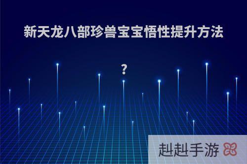 新天龙八部珍兽宝宝悟性提升方法?