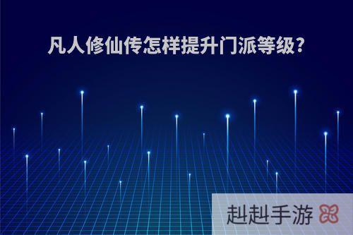 凡人修仙传怎样提升门派等级?