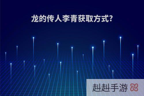 龙的传人李青获取方式?