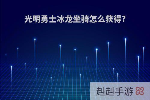 光明勇士冰龙坐骑怎么获得?