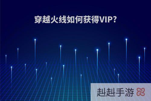 穿越火线如何获得VIP?