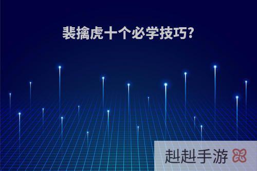 裴擒虎十个必学技巧?