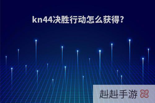 kn44决胜行动怎么获得?