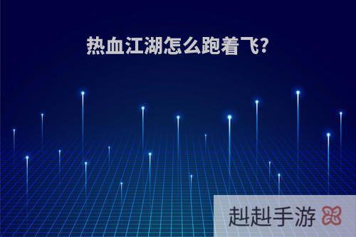 热血江湖怎么跑着飞?