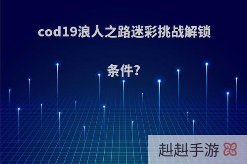 cod19浪人之路迷彩挑战解锁条件?