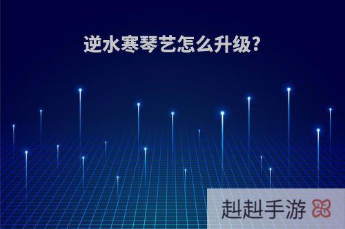 逆水寒琴艺怎么升级?
