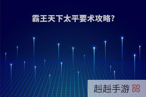霸王天下太平要术攻略?