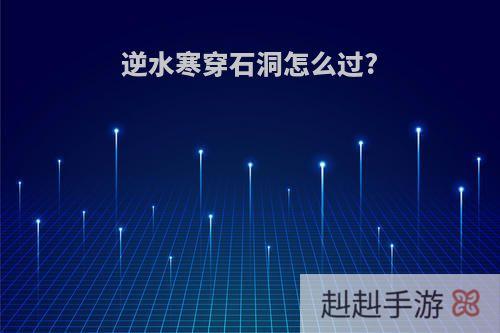 逆水寒穿石洞怎么过?
