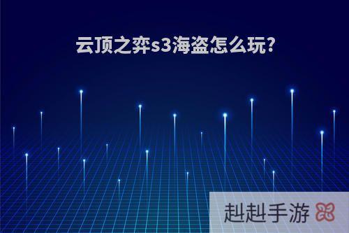 云顶之弈s3海盗怎么玩?