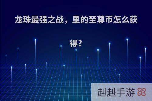龙珠最强之战，里的至尊币怎么获得?