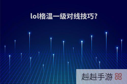 lol格温一级对线技巧?