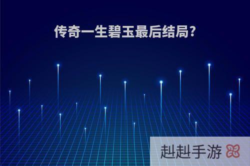 传奇一生碧玉最后结局?