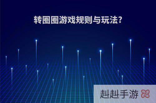 转圈圈游戏规则与玩法?