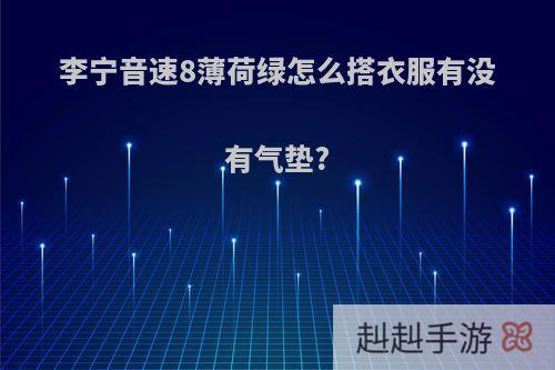 李宁音速8薄荷绿怎么搭衣服有没有气垫?