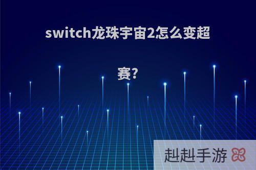 switch龙珠宇宙2怎么变超赛?
