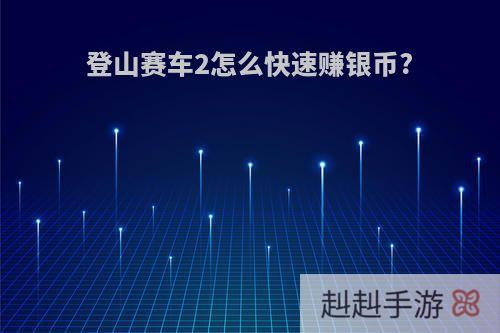 登山赛车2怎么快速赚银币?