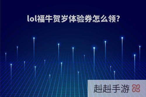 lol福牛贺岁体验券怎么领?
