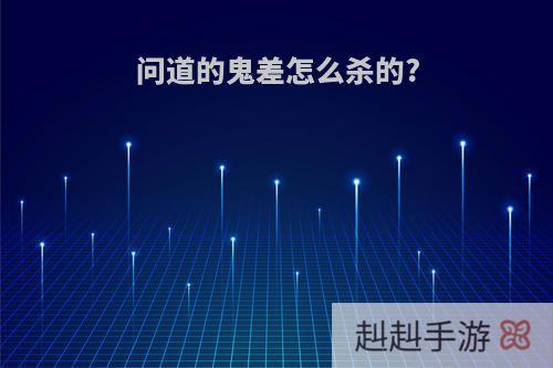 问道的鬼差怎么杀的?
