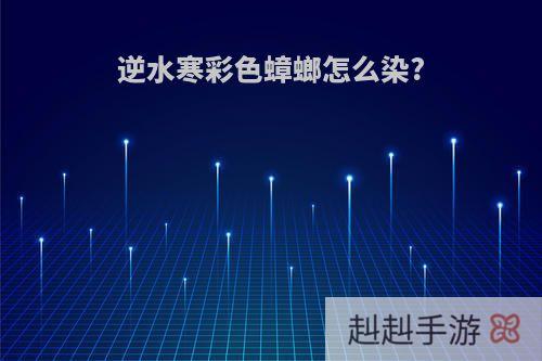 逆水寒彩色蟑螂怎么染?