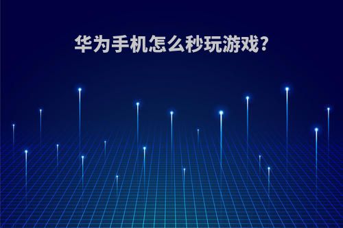 华为手机怎么秒玩游戏?