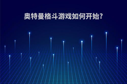 奥特曼格斗游戏如何开始?